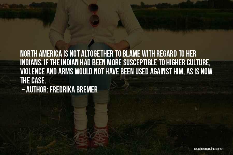 Fredrika Bremer Quotes: North America Is Not Altogether To Blame With Regard To Her Indians. If The Indian Had Been More Susceptible To