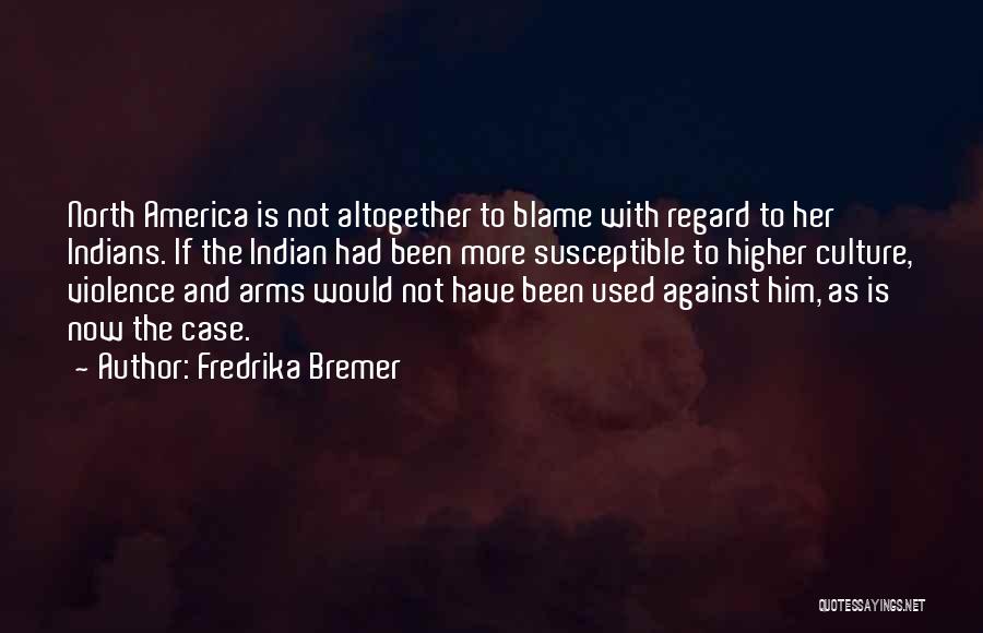 Fredrika Bremer Quotes: North America Is Not Altogether To Blame With Regard To Her Indians. If The Indian Had Been More Susceptible To