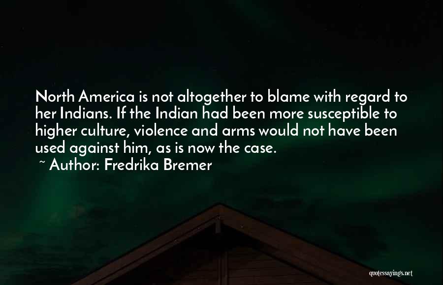 Fredrika Bremer Quotes: North America Is Not Altogether To Blame With Regard To Her Indians. If The Indian Had Been More Susceptible To