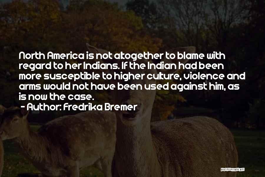 Fredrika Bremer Quotes: North America Is Not Altogether To Blame With Regard To Her Indians. If The Indian Had Been More Susceptible To