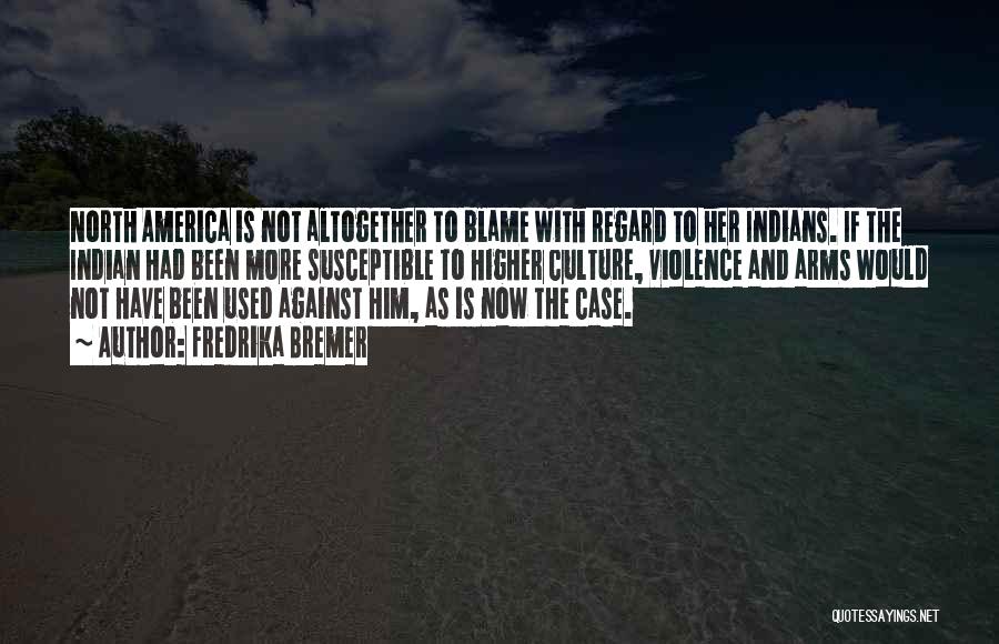 Fredrika Bremer Quotes: North America Is Not Altogether To Blame With Regard To Her Indians. If The Indian Had Been More Susceptible To