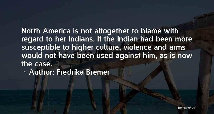 Fredrika Bremer Quotes: North America Is Not Altogether To Blame With Regard To Her Indians. If The Indian Had Been More Susceptible To