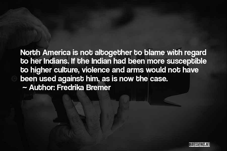 Fredrika Bremer Quotes: North America Is Not Altogether To Blame With Regard To Her Indians. If The Indian Had Been More Susceptible To