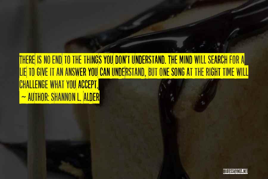Shannon L. Alder Quotes: There Is No End To The Things You Don't Understand. The Mind Will Search For A Lie To Give It