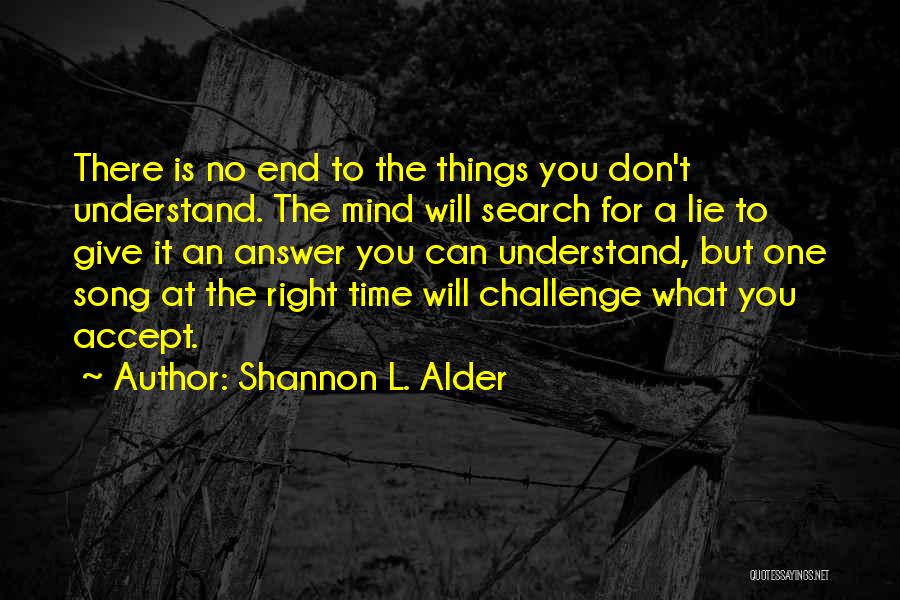 Shannon L. Alder Quotes: There Is No End To The Things You Don't Understand. The Mind Will Search For A Lie To Give It