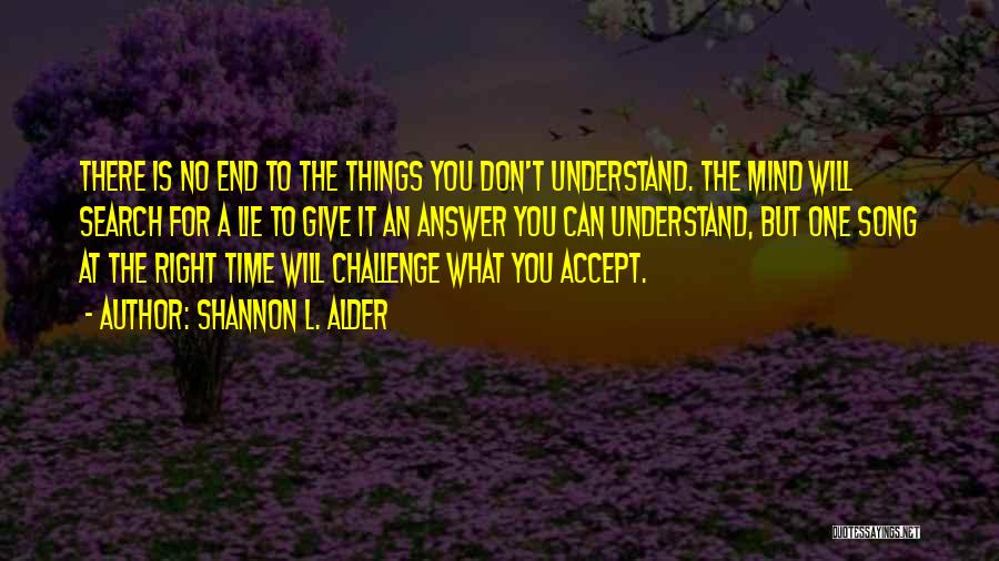 Shannon L. Alder Quotes: There Is No End To The Things You Don't Understand. The Mind Will Search For A Lie To Give It
