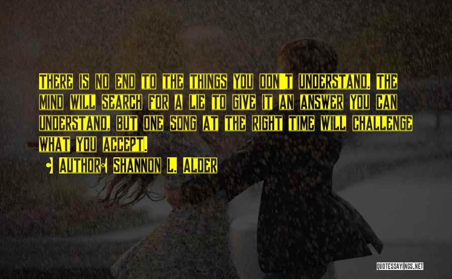 Shannon L. Alder Quotes: There Is No End To The Things You Don't Understand. The Mind Will Search For A Lie To Give It