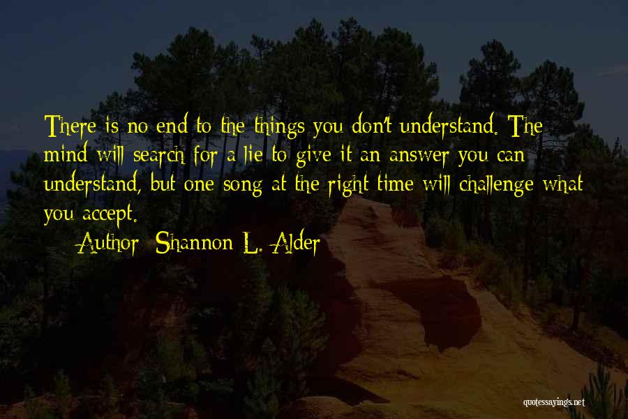 Shannon L. Alder Quotes: There Is No End To The Things You Don't Understand. The Mind Will Search For A Lie To Give It