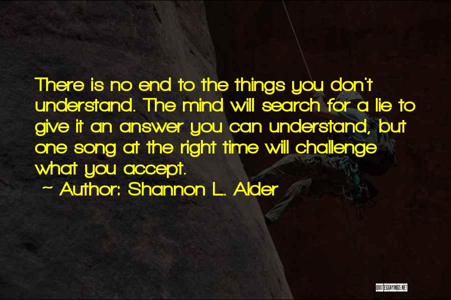 Shannon L. Alder Quotes: There Is No End To The Things You Don't Understand. The Mind Will Search For A Lie To Give It