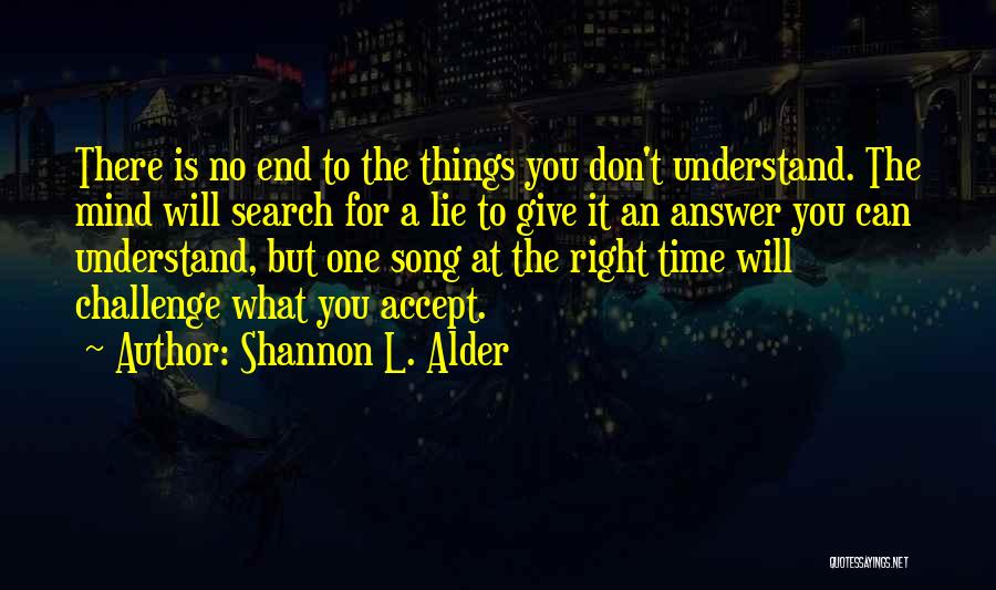 Shannon L. Alder Quotes: There Is No End To The Things You Don't Understand. The Mind Will Search For A Lie To Give It