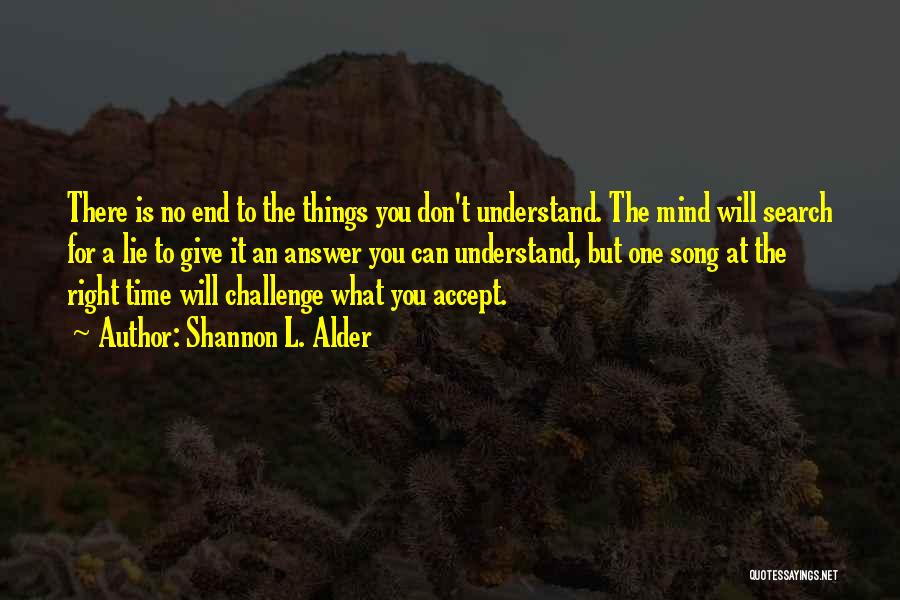 Shannon L. Alder Quotes: There Is No End To The Things You Don't Understand. The Mind Will Search For A Lie To Give It