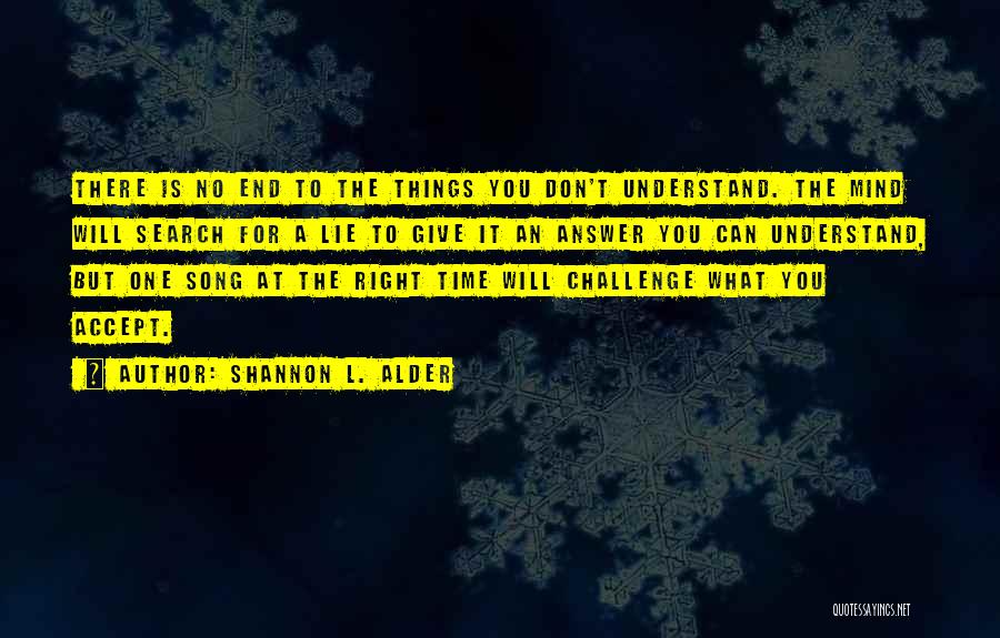 Shannon L. Alder Quotes: There Is No End To The Things You Don't Understand. The Mind Will Search For A Lie To Give It