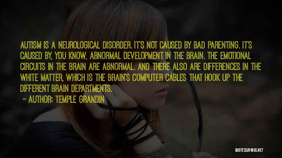 Temple Grandin Quotes: Autism Is A Neurological Disorder. It's Not Caused By Bad Parenting. It's Caused By, You Know, Abnormal Development In The