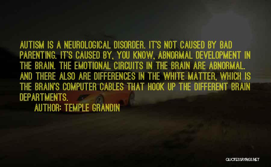 Temple Grandin Quotes: Autism Is A Neurological Disorder. It's Not Caused By Bad Parenting. It's Caused By, You Know, Abnormal Development In The