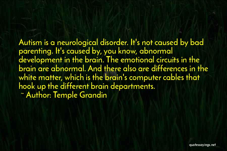 Temple Grandin Quotes: Autism Is A Neurological Disorder. It's Not Caused By Bad Parenting. It's Caused By, You Know, Abnormal Development In The