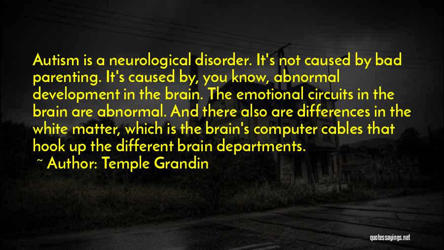 Temple Grandin Quotes: Autism Is A Neurological Disorder. It's Not Caused By Bad Parenting. It's Caused By, You Know, Abnormal Development In The