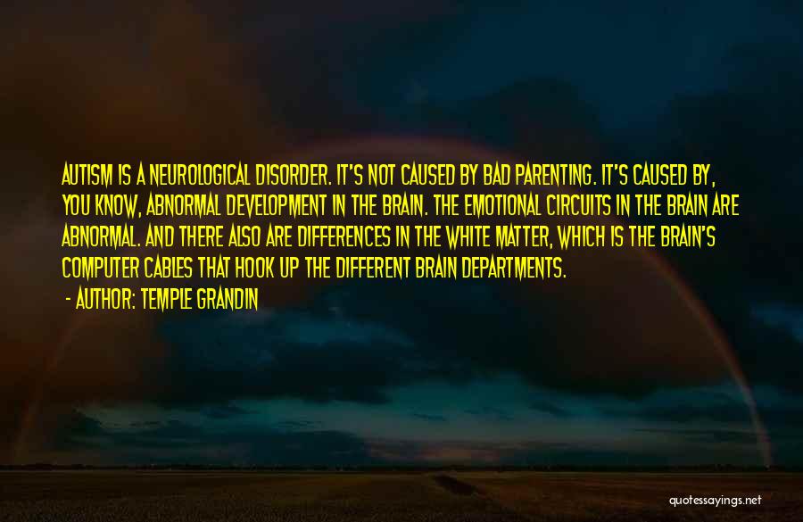 Temple Grandin Quotes: Autism Is A Neurological Disorder. It's Not Caused By Bad Parenting. It's Caused By, You Know, Abnormal Development In The