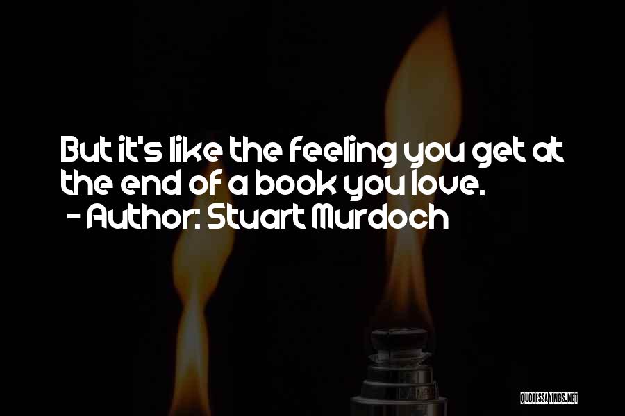 Stuart Murdoch Quotes: But It's Like The Feeling You Get At The End Of A Book You Love.