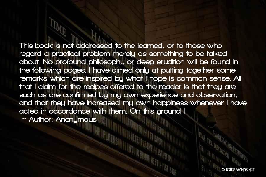 Anonymous Quotes: This Book Is Not Addressed To The Learned, Or To Those Who Regard A Practical Problem Merely As Something To