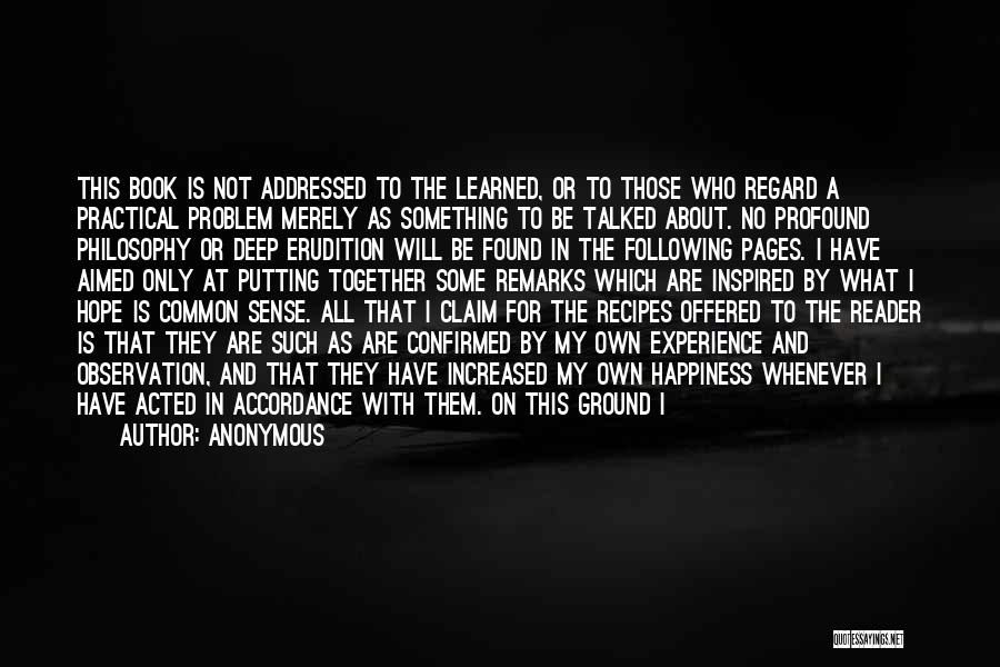 Anonymous Quotes: This Book Is Not Addressed To The Learned, Or To Those Who Regard A Practical Problem Merely As Something To