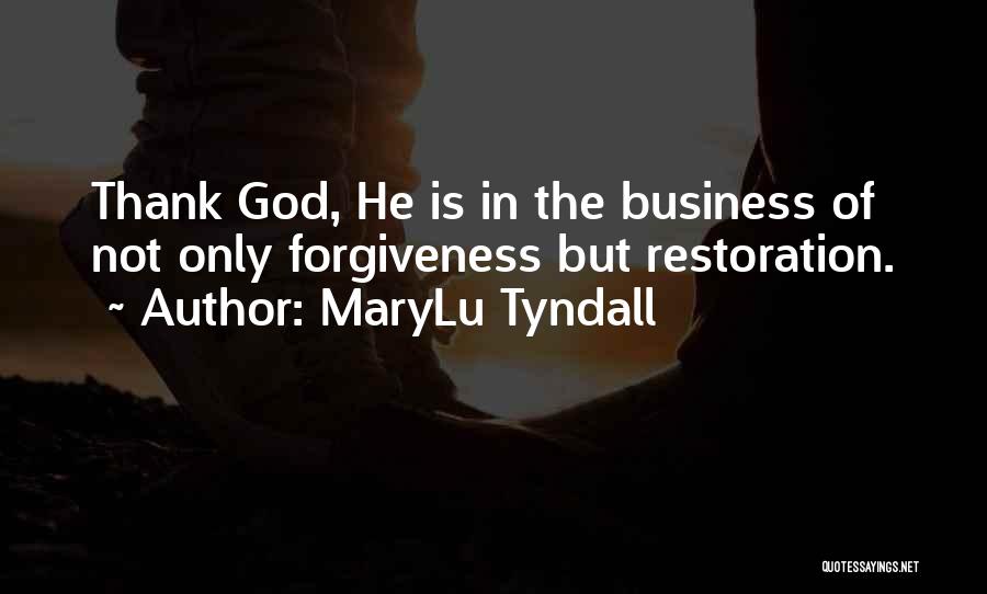 MaryLu Tyndall Quotes: Thank God, He Is In The Business Of Not Only Forgiveness But Restoration.