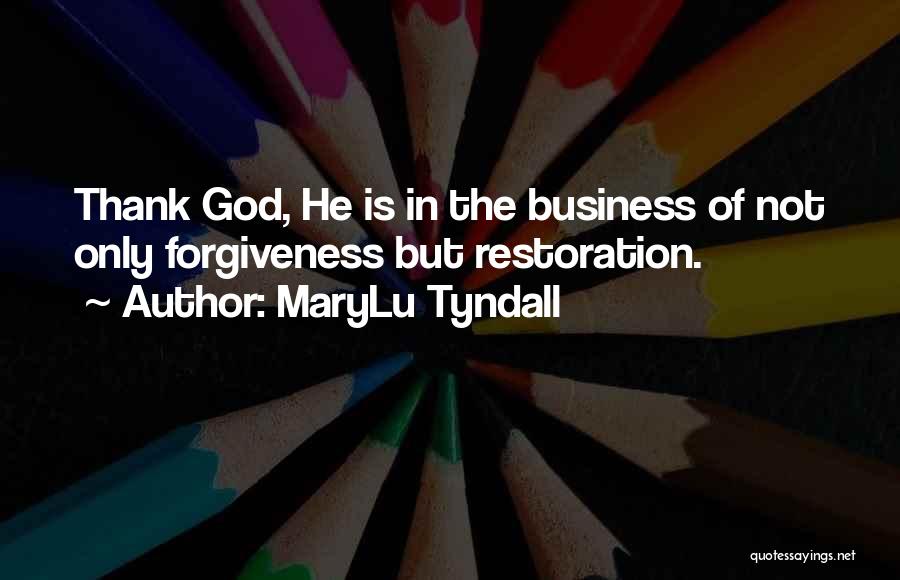 MaryLu Tyndall Quotes: Thank God, He Is In The Business Of Not Only Forgiveness But Restoration.