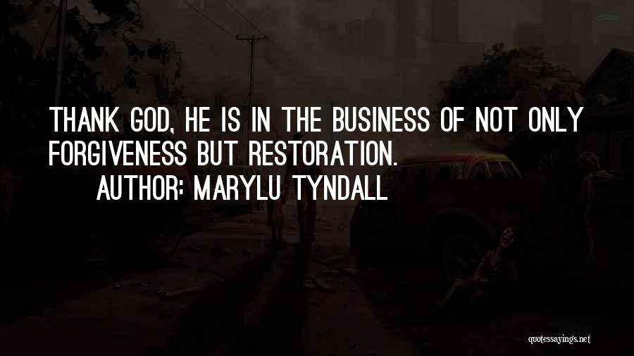 MaryLu Tyndall Quotes: Thank God, He Is In The Business Of Not Only Forgiveness But Restoration.