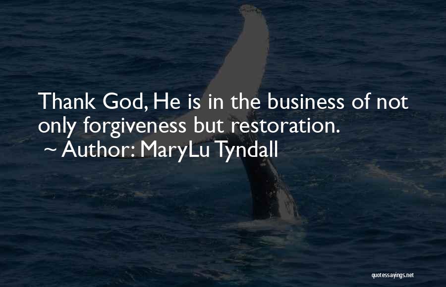 MaryLu Tyndall Quotes: Thank God, He Is In The Business Of Not Only Forgiveness But Restoration.