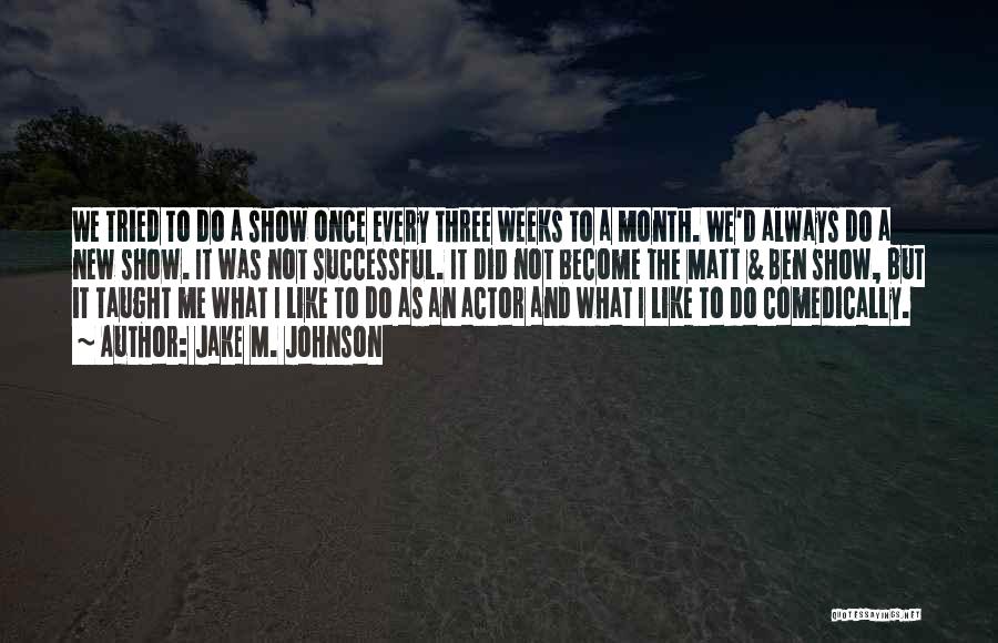 Jake M. Johnson Quotes: We Tried To Do A Show Once Every Three Weeks To A Month. We'd Always Do A New Show. It