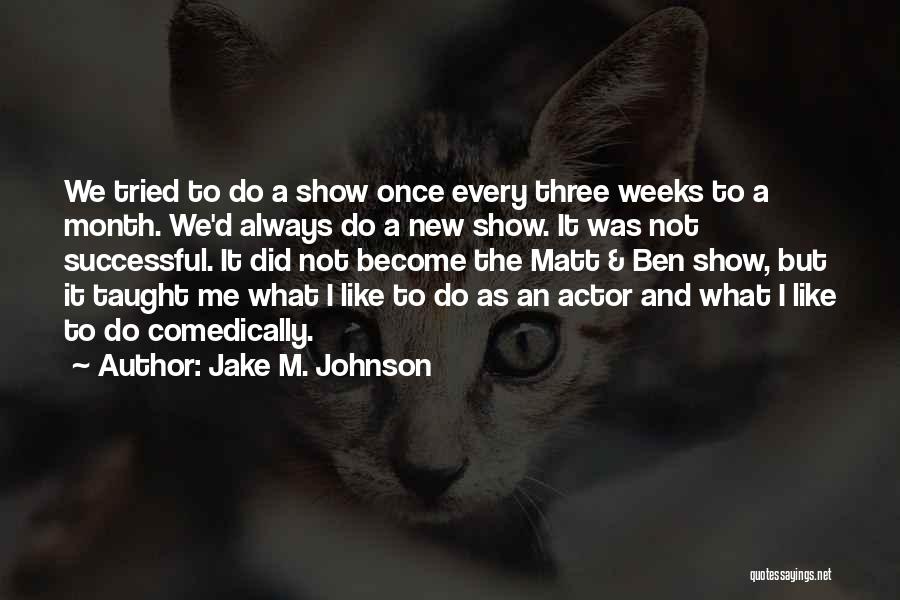 Jake M. Johnson Quotes: We Tried To Do A Show Once Every Three Weeks To A Month. We'd Always Do A New Show. It