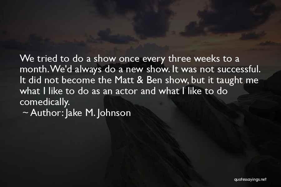 Jake M. Johnson Quotes: We Tried To Do A Show Once Every Three Weeks To A Month. We'd Always Do A New Show. It