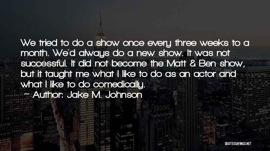 Jake M. Johnson Quotes: We Tried To Do A Show Once Every Three Weeks To A Month. We'd Always Do A New Show. It