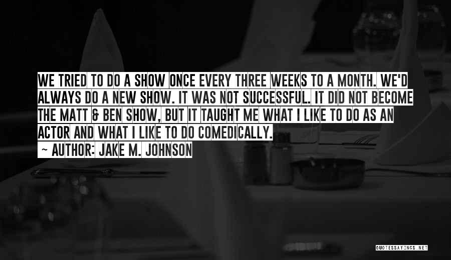 Jake M. Johnson Quotes: We Tried To Do A Show Once Every Three Weeks To A Month. We'd Always Do A New Show. It