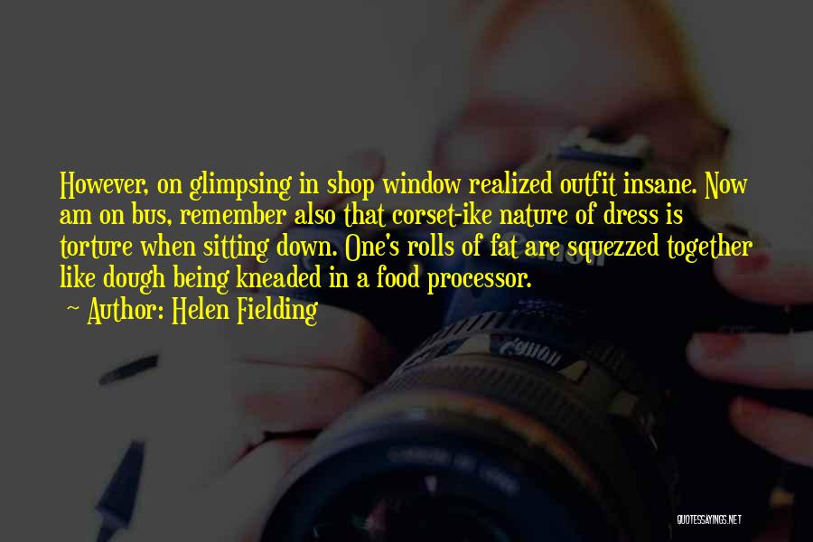 Helen Fielding Quotes: However, On Glimpsing In Shop Window Realized Outfit Insane. Now Am On Bus, Remember Also That Corset-ike Nature Of Dress