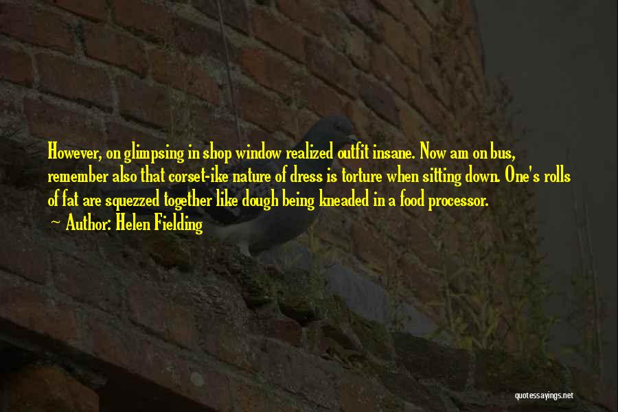 Helen Fielding Quotes: However, On Glimpsing In Shop Window Realized Outfit Insane. Now Am On Bus, Remember Also That Corset-ike Nature Of Dress