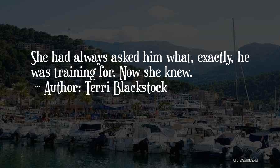 Terri Blackstock Quotes: She Had Always Asked Him What, Exactly, He Was Training For. Now She Knew.