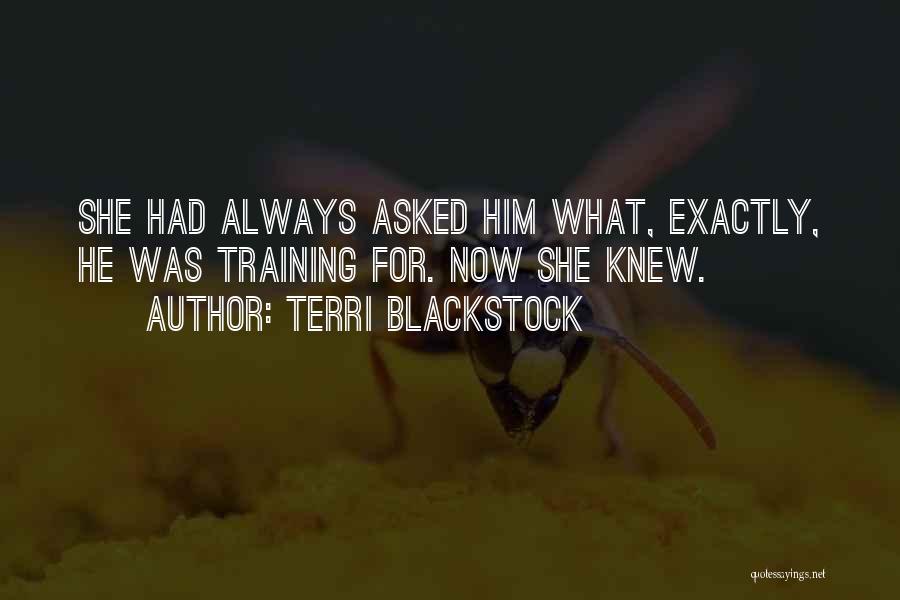 Terri Blackstock Quotes: She Had Always Asked Him What, Exactly, He Was Training For. Now She Knew.