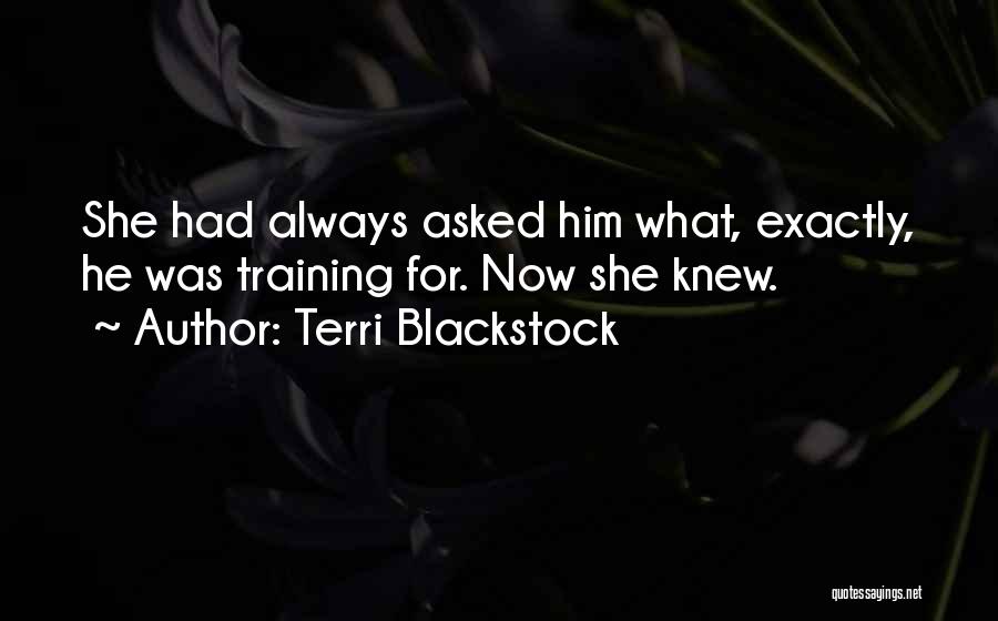 Terri Blackstock Quotes: She Had Always Asked Him What, Exactly, He Was Training For. Now She Knew.