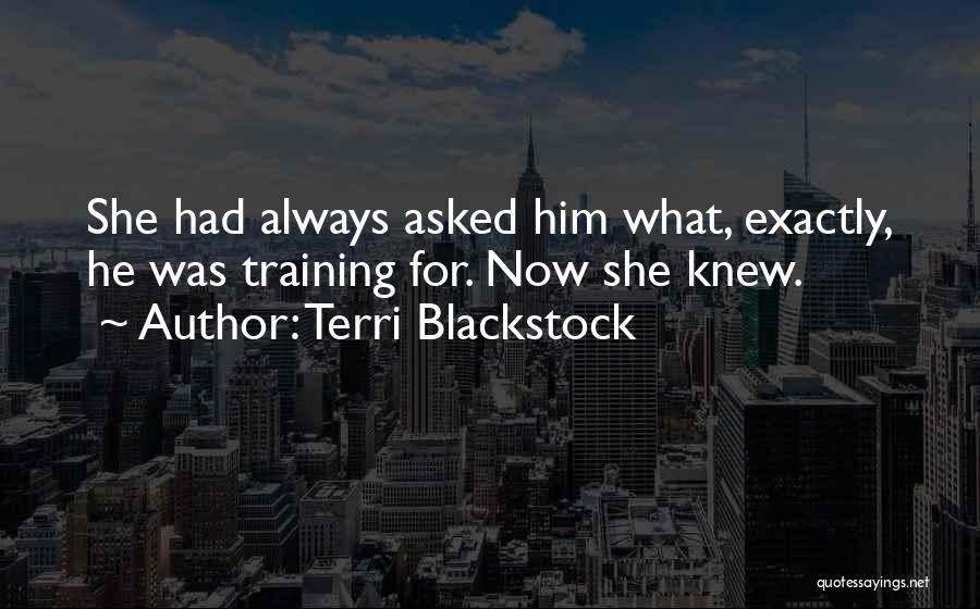 Terri Blackstock Quotes: She Had Always Asked Him What, Exactly, He Was Training For. Now She Knew.