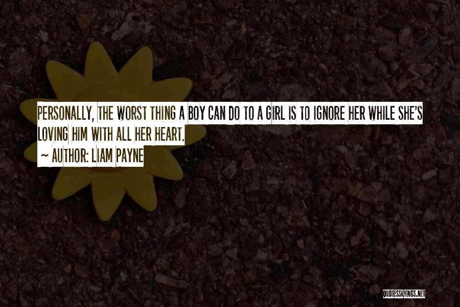 Liam Payne Quotes: Personally, The Worst Thing A Boy Can Do To A Girl Is To Ignore Her While She's Loving Him With