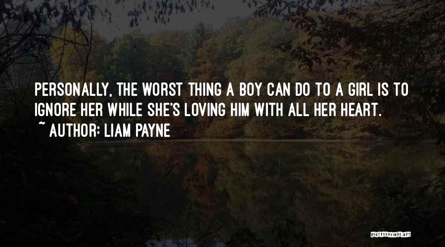 Liam Payne Quotes: Personally, The Worst Thing A Boy Can Do To A Girl Is To Ignore Her While She's Loving Him With