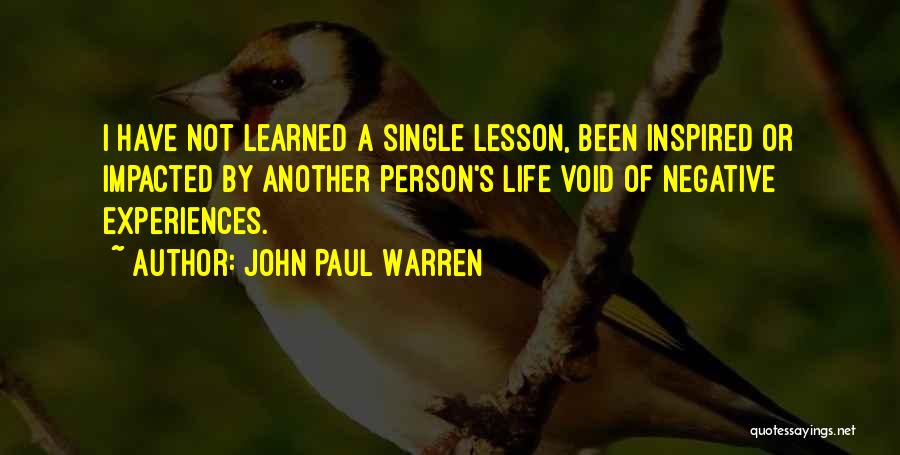 John Paul Warren Quotes: I Have Not Learned A Single Lesson, Been Inspired Or Impacted By Another Person's Life Void Of Negative Experiences.