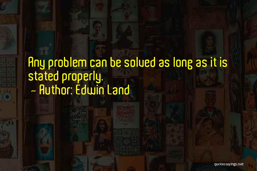 Edwin Land Quotes: Any Problem Can Be Solved As Long As It Is Stated Properly.