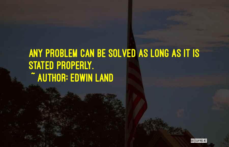 Edwin Land Quotes: Any Problem Can Be Solved As Long As It Is Stated Properly.