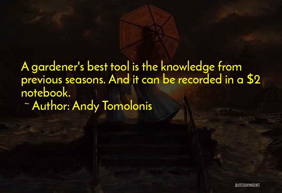 Andy Tomolonis Quotes: A Gardener's Best Tool Is The Knowledge From Previous Seasons. And It Can Be Recorded In A $2 Notebook.