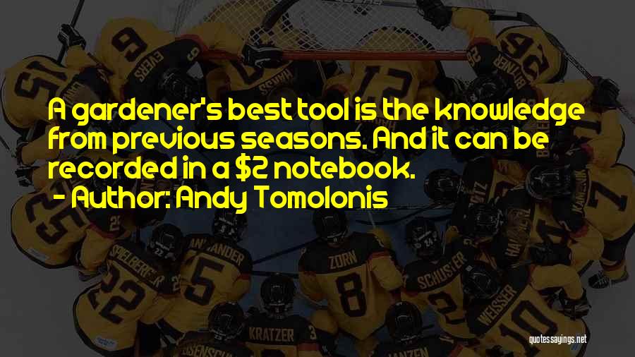 Andy Tomolonis Quotes: A Gardener's Best Tool Is The Knowledge From Previous Seasons. And It Can Be Recorded In A $2 Notebook.