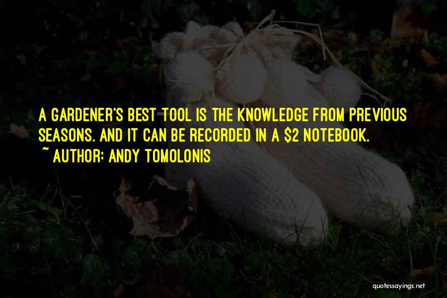 Andy Tomolonis Quotes: A Gardener's Best Tool Is The Knowledge From Previous Seasons. And It Can Be Recorded In A $2 Notebook.
