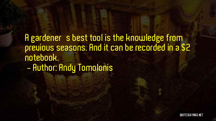 Andy Tomolonis Quotes: A Gardener's Best Tool Is The Knowledge From Previous Seasons. And It Can Be Recorded In A $2 Notebook.