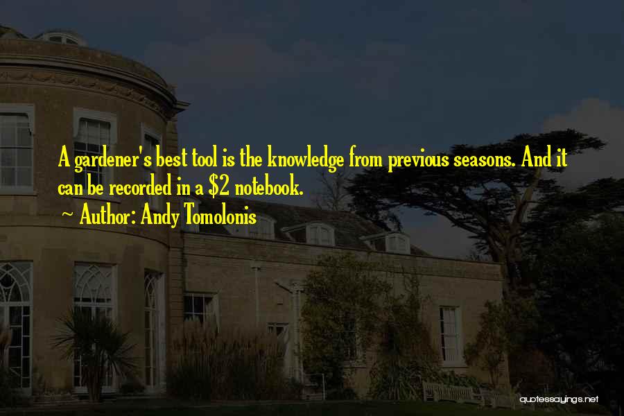 Andy Tomolonis Quotes: A Gardener's Best Tool Is The Knowledge From Previous Seasons. And It Can Be Recorded In A $2 Notebook.