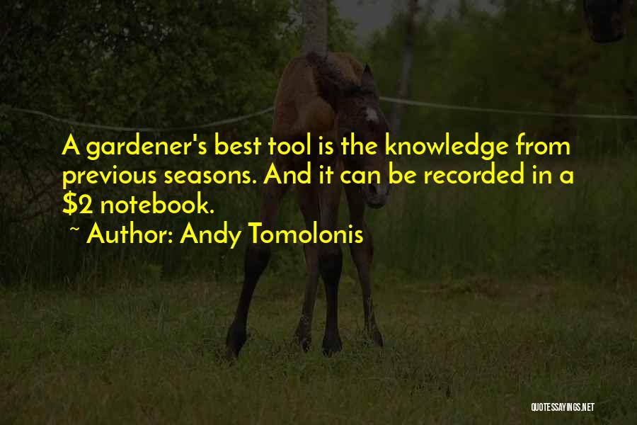 Andy Tomolonis Quotes: A Gardener's Best Tool Is The Knowledge From Previous Seasons. And It Can Be Recorded In A $2 Notebook.